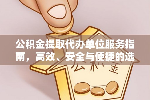 富宁公积金提取代办单位服务指南，高效、安全与便捷的选择