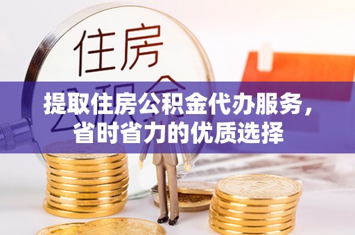 富宁提取住房公积金代办服务，省时省力的优质选择