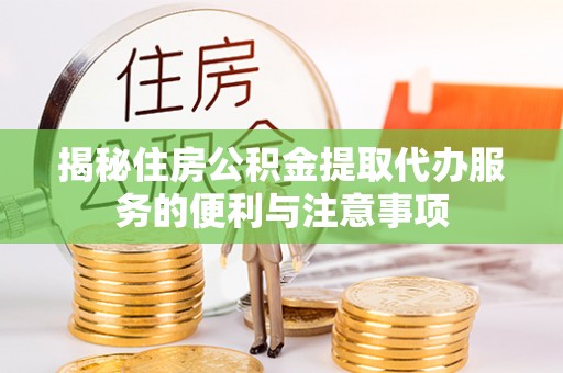 富宁揭秘住房公积金提取代办服务的便利与注意事项