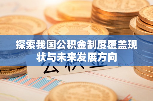 富宁探索我国公积金制度覆盖现状与未来发展方向