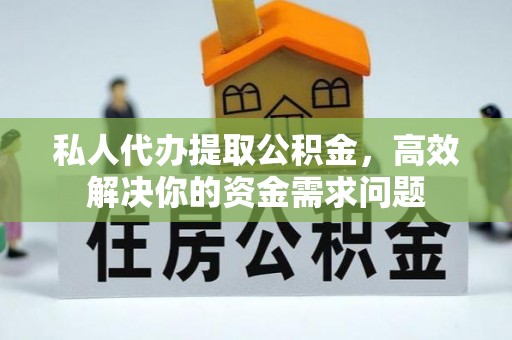 富宁私人代办提取公积金，高效解决你的资金需求问题