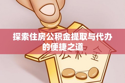 富宁探索住房公积金提取与代办的便捷之道