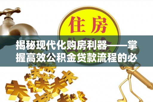 富宁揭秘现代化购房利器——掌握高效公积金贷款流程的必备指南