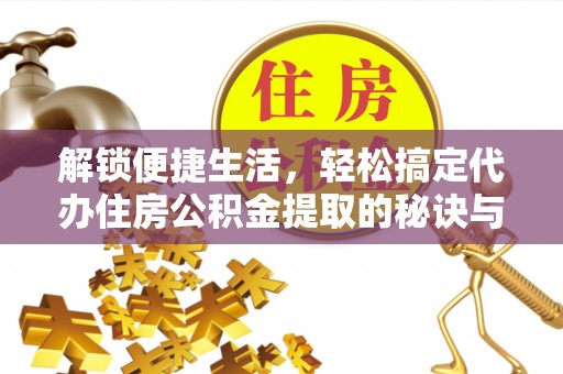 富宁解锁便捷生活，轻松搞定代办住房公积金提取的秘诀与技巧