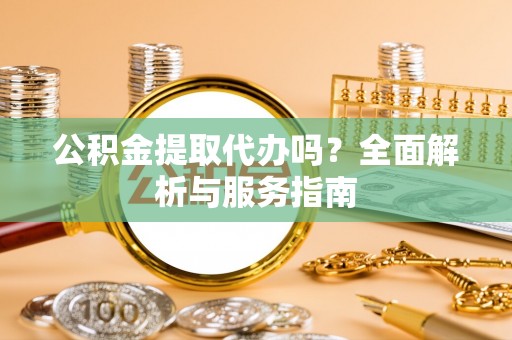 富宁公积金提取代办吗？全面解析与服务指南