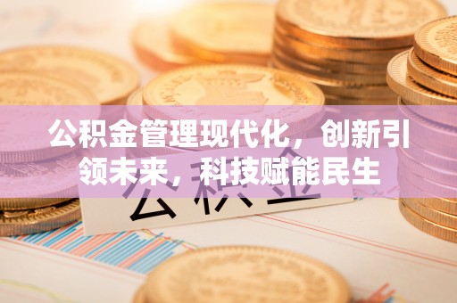 富宁公积金管理现代化，创新引领未来，科技赋能民生