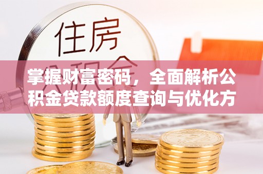 富宁掌握财富密码，全面解析公积金贷款额度查询与优化方案