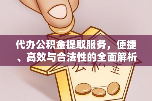 富宁代办公积金提取服务，便捷、高效与合法性的全面解析