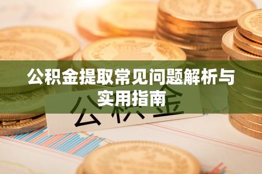 富宁公积金提取常见问题解析与实用指南