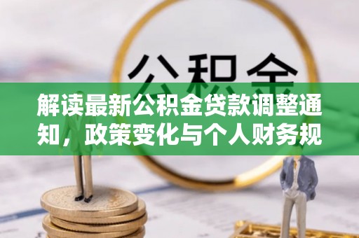 富宁解读最新公积金贷款调整通知，政策变化与个人财务规划的影响