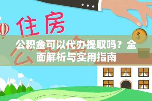 富宁公积金可以代办提取吗？全面解析与实用指南