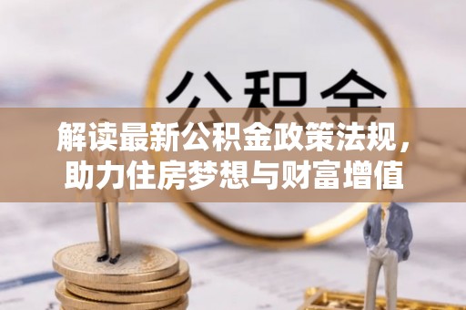 富宁解读最新公积金政策法规，助力住房梦想与财富增值