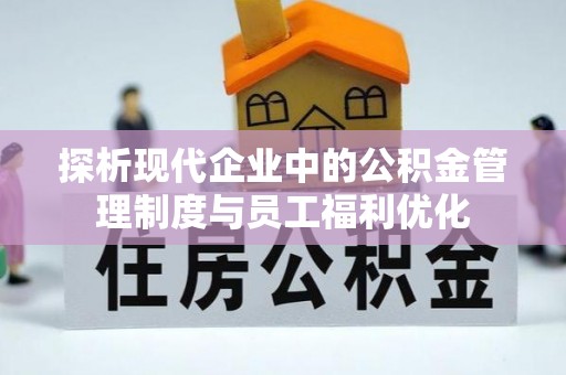 富宁探析现代企业中的公积金管理制度与员工福利优化