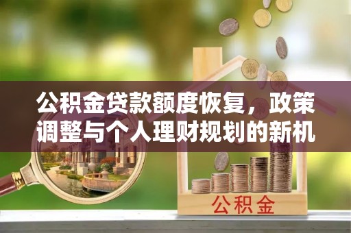 富宁公积金贷款额度恢复，政策调整与个人理财规划的新机遇