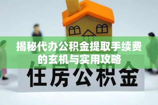 富宁揭秘代办公积金提取手续费的玄机与实用攻略