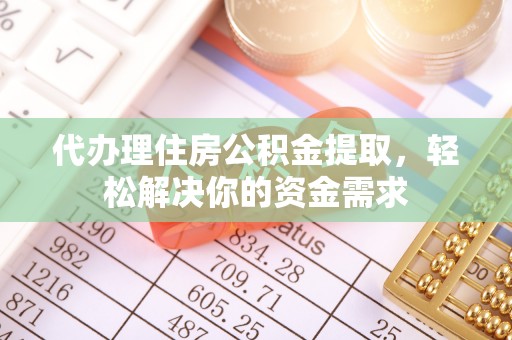 富宁代办理住房公积金提取，轻松解决你的资金需求