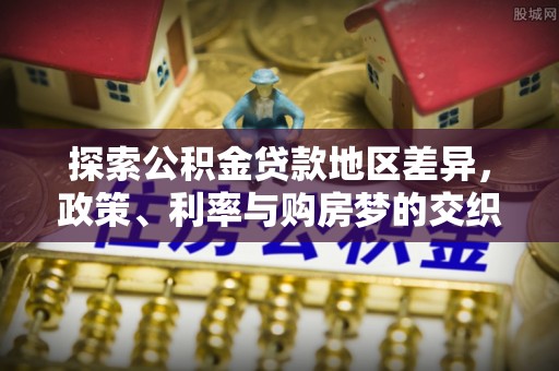 富宁探索公积金贷款地区差异，政策、利率与购房梦的交织