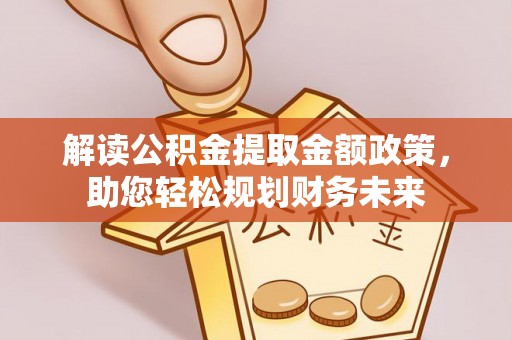富宁解读公积金提取金额政策，助您轻松规划财务未来
