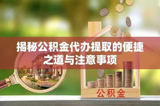 富宁揭秘公积金代办提取的便捷之道与注意事项