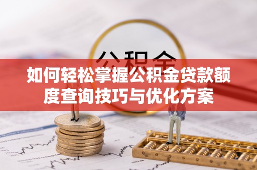 富宁如何轻松掌握公积金贷款额度查询技巧与优化方案