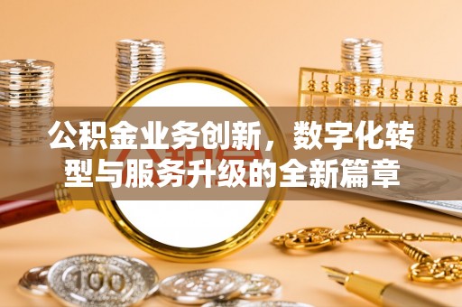 富宁公积金业务创新，数字化转型与服务升级的全新篇章