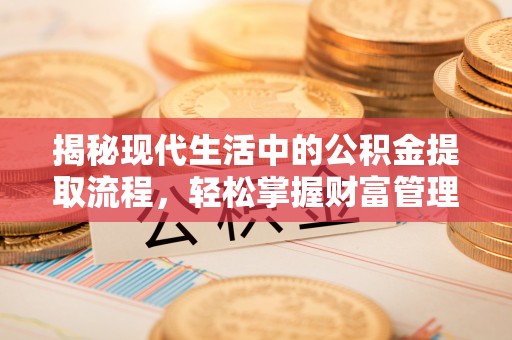 富宁揭秘现代生活中的公积金提取流程，轻松掌握财富管理新技能