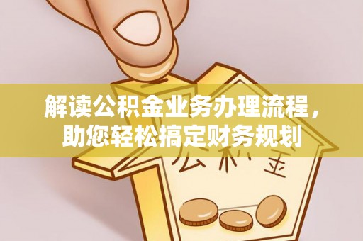 富宁解读公积金业务办理流程，助您轻松搞定财务规划