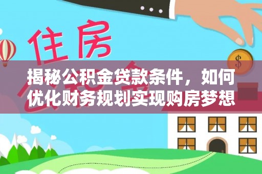 富宁揭秘公积金贷款条件，如何优化财务规划实现购房梦想