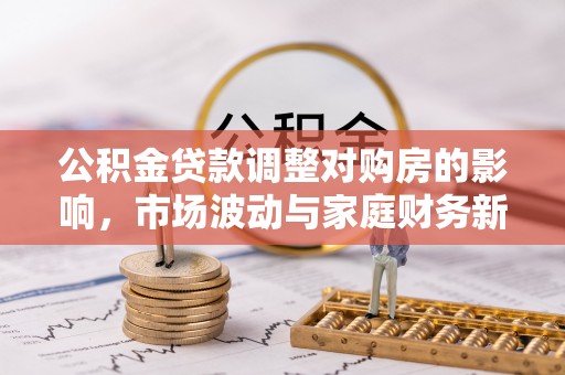 富宁公积金贷款调整对购房的影响，市场波动与家庭财务新趋势