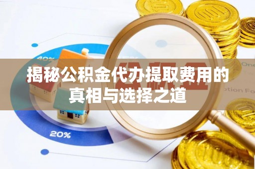 富宁揭秘公积金代办提取费用的真相与选择之道
