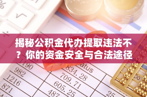 富宁揭秘公积金代办提取违法不？你的资金安全与合法途径解析