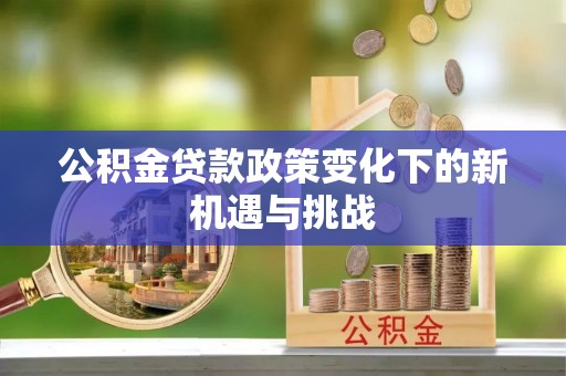 富宁公积金贷款政策变化下的新机遇与挑战