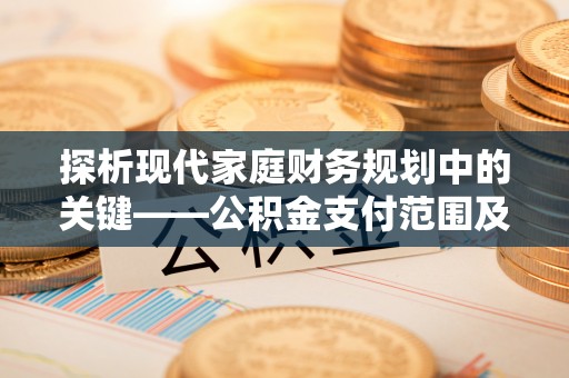 富宁探析现代家庭财务规划中的关键——公积金支付范围及其影响
