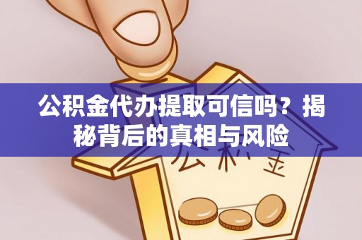 富宁公积金代办提取可信吗？揭秘背后的真相与风险