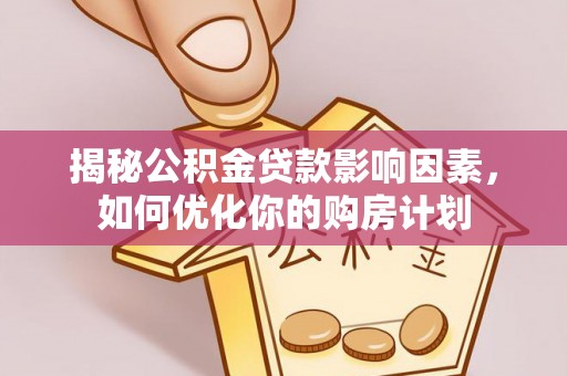 富宁揭秘公积金贷款影响因素，如何优化你的购房计划
