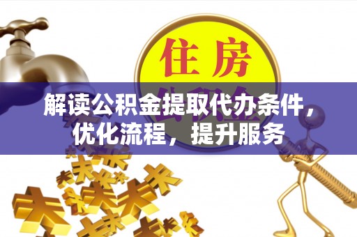 富宁解读公积金提取代办条件，优化流程，提升服务