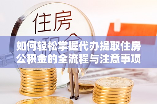 富宁如何轻松掌握代办提取住房公积金的全流程与注意事项