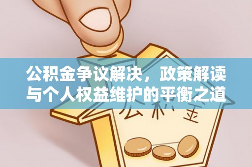 富宁公积金争议解决，政策解读与个人权益维护的平衡之道