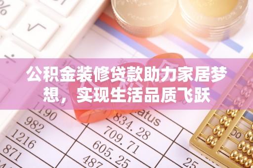 富宁公积金装修贷款助力家居梦想，实现生活品质飞跃