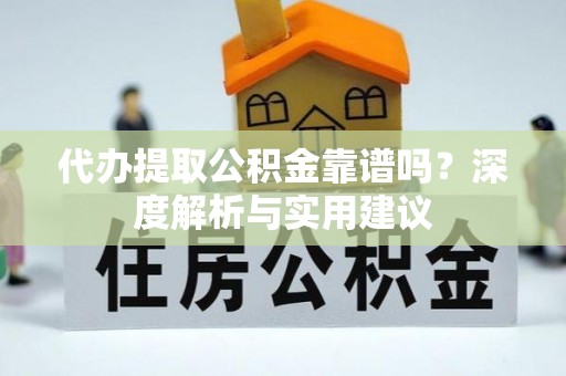 富宁代办提取公积金靠谱吗？深度解析与实用建议