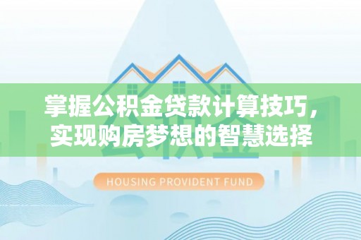 富宁掌握公积金贷款计算技巧，实现购房梦想的智慧选择