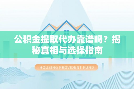 富宁公积金提取代办靠谱吗？揭秘真相与选择指南