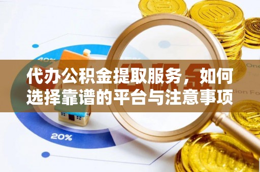 富宁代办公积金提取服务，如何选择靠谱的平台与注意事项