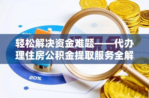 富宁轻松解决资金难题——代办理住房公积金提取服务全解析