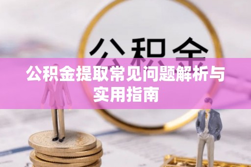 富宁公积金提取常见问题解析与实用指南