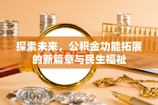 富宁探索未来，公积金功能拓展的新篇章与民生福祉