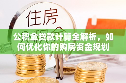 富宁公积金贷款计算全解析，如何优化你的购房资金规划