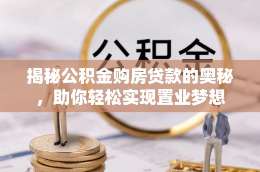 富宁揭秘公积金购房贷款的奥秘，助你轻松实现置业梦想