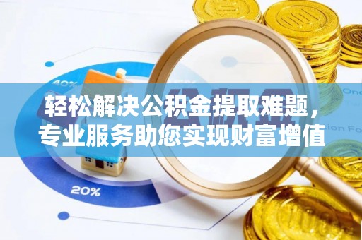 富宁轻松解决公积金提取难题，专业服务助您实现财富增值——代办公积金提取