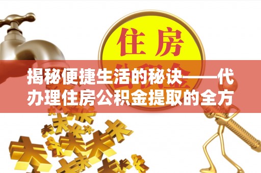 富宁揭秘便捷生活的秘诀——代办理住房公积金提取的全方位指南